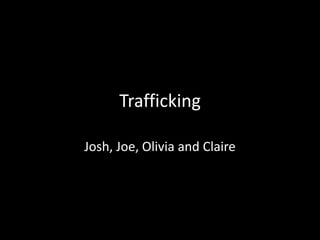 Trafficking

Josh, Joe, Olivia and Claire
 