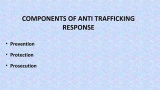 COMPONENTS OF ANTI TRAFFICKING
RESPONSE
• Prevention
• Protection
• Prosecution
 