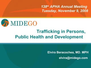 138th APHA Annual Meeting
           Tuesday, November 9, 2008




       Title Page in Persons,
        Trafficking
Public Health and Development


              Elvira Beracochea, MD. MPH
                     elvira@midego.com
 