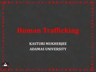 Human Trafficking
KASTURI MUKHERJEE
ADAMAS UNIVERSITY
 