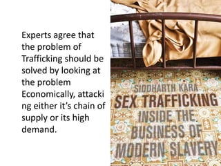 Experts agree that
the problem of
Trafficking should be
solved by looking at
the problem
Economically, attacki
ng either it’s chain of
supply or its high
demand.
 