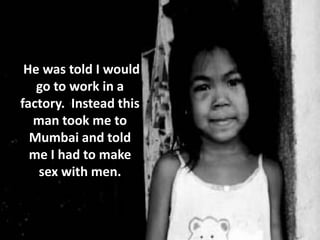 He was told I would
   go to work in a
factory. Instead this
  man took me to
  Mumbai and told
  me I had to make
   sex with men.
 