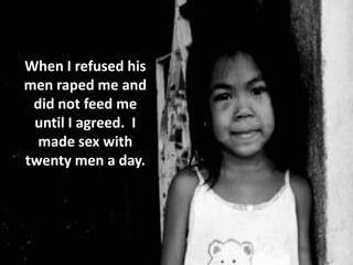 When I refused his
men raped me and
 did not feed me
 until I agreed. I
  made sex with
twenty men a day.
 