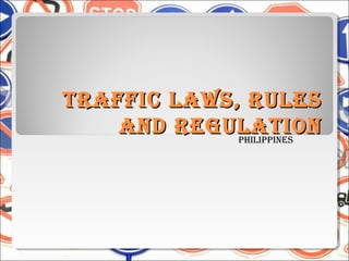 Traffic Laws, ruLes
    and reguLaTion
             PhiLiPPines
 