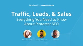 Traffic, Leads, & Sales
Everything You Need to Know
About Pinterest SEO
+
Alisa Meredith Andrea D’Ottavio Jeff Sieh
 