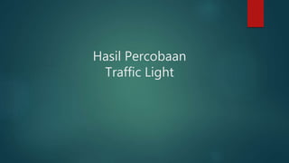 Hasil Percobaan
Traffic Light
 