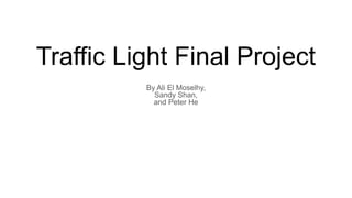Traffic Light Final Project
By Ali El Moselhy,
Sandy Shan,
and Peter He
 