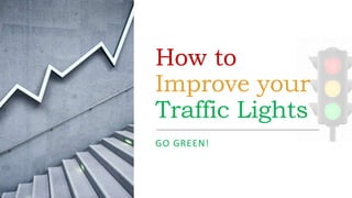 How to
Improve your
Traffic Lights
GO GREEN!
 