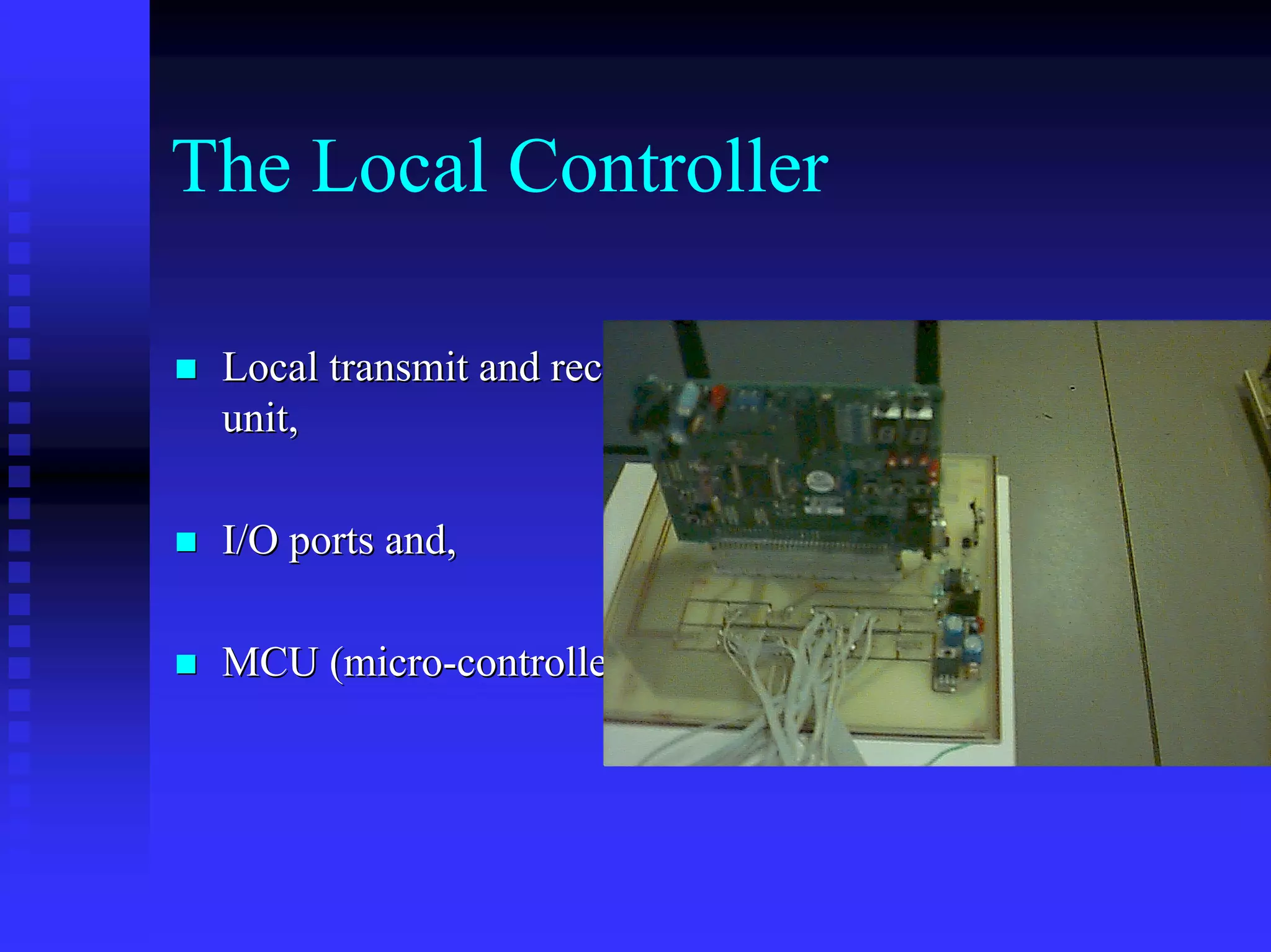 The Local Controller

 Local transmit and receive
 unit,

 I/O ports and,

 MCU (micro-controller.
 