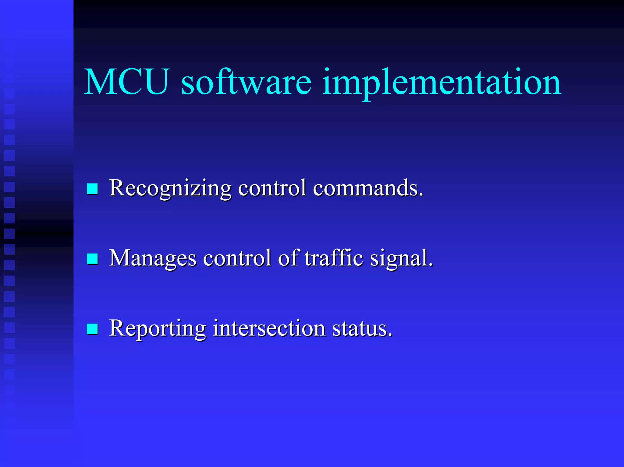 MCU software implementation

 Recognizing control commands.

 Manages control of traffic signal.

 Reporting intersection status.
 