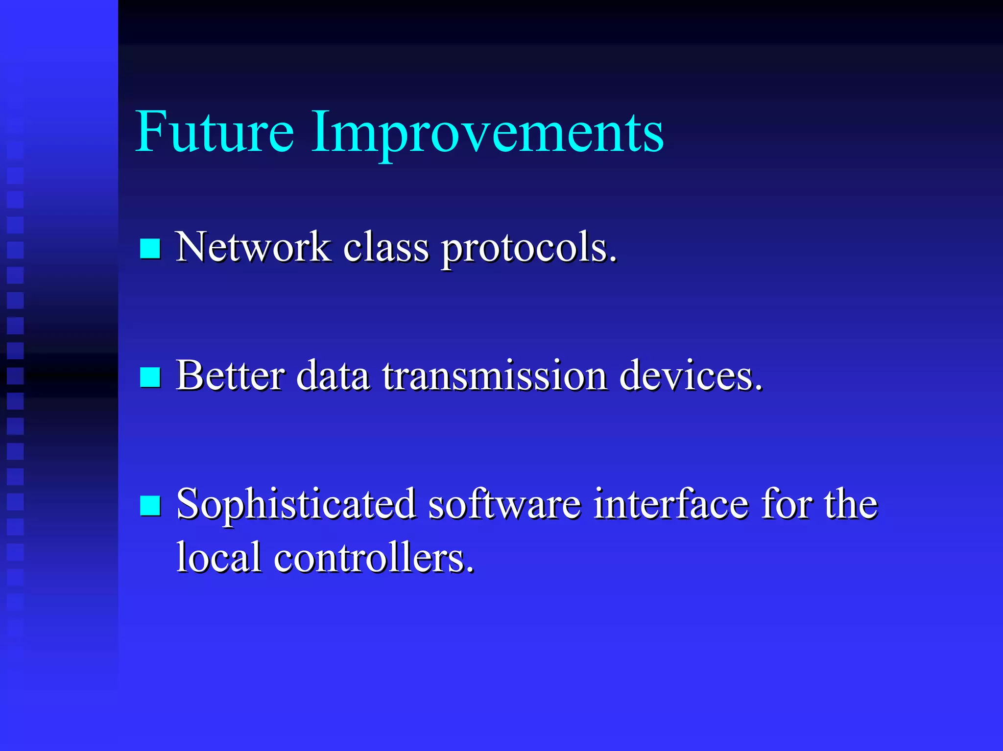 Future Improvements
 Network class protocols.

 Better data transmission devices.

 Sophisticated software interface for the
 local controllers.
 