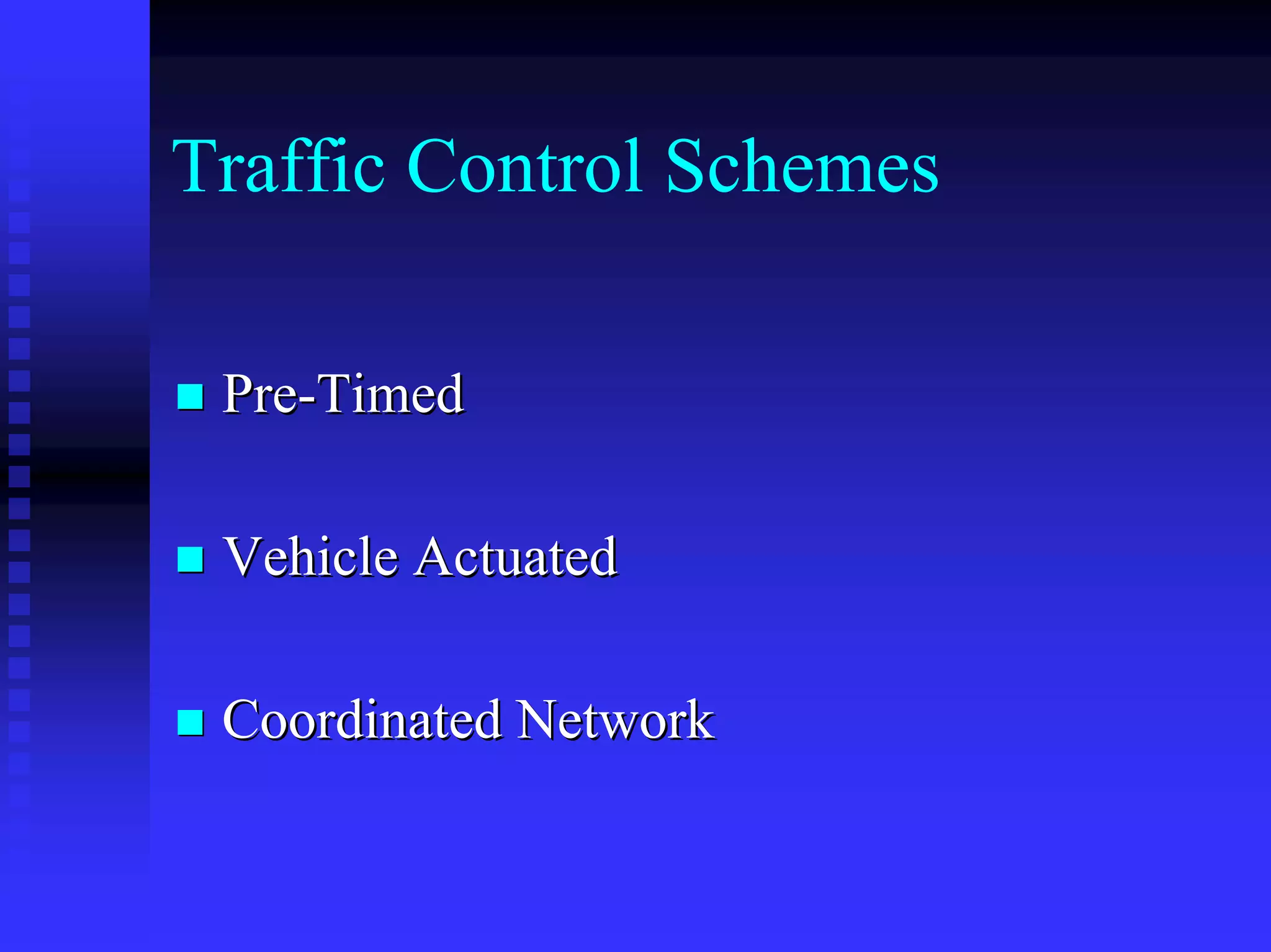 Traffic Control Schemes

 Pre-Timed

 Vehicle Actuated

 Coordinated Network
 