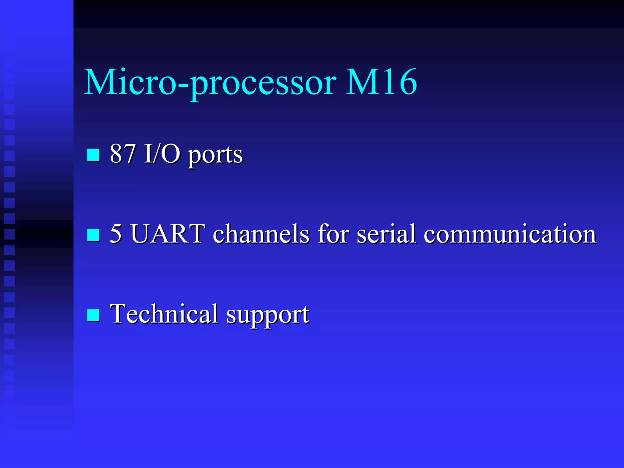 Micro-processor M16
 87 I/O ports

 5 UART channels for serial communication

 Technical support
 
