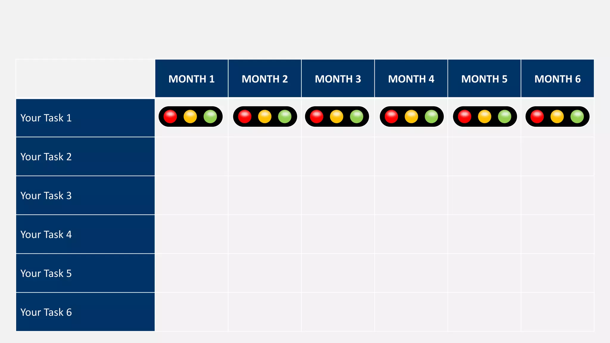 MONTH 1 MONTH 2 MONTH 3 MONTH 4 MONTH 5 MONTH 6
Your Task 1
Your Task 2
Your Task 3
Your Task 4
Your Task 5
Your Task 6
