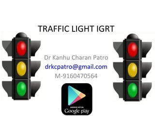 TRAFFIC LIGHT IGRT
Dr Kanhu Charan Patro
drkcpatro@gmail.com
M-9160470564
 