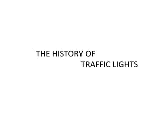 THE HISTORY OF                                 TRAFFIC LIGHTS 