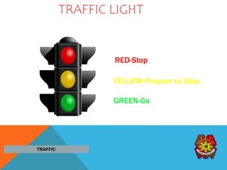 TRAFFIC LIGHT
RED-Stop
YELLOW-Prepare to Stop
GREEN-Go
TRAFFIC
 
