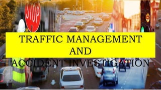 TRAFFIC MANAGEMENT
AND
ACCIDENT INVESTIGATION
 