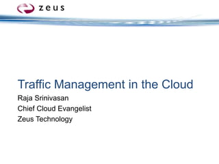 Traffic Management in the Cloud Raja Srinivasan Chief Cloud Evangelist Zeus Technology 