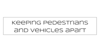 Keeping pedestrians
and vehicles apart
 