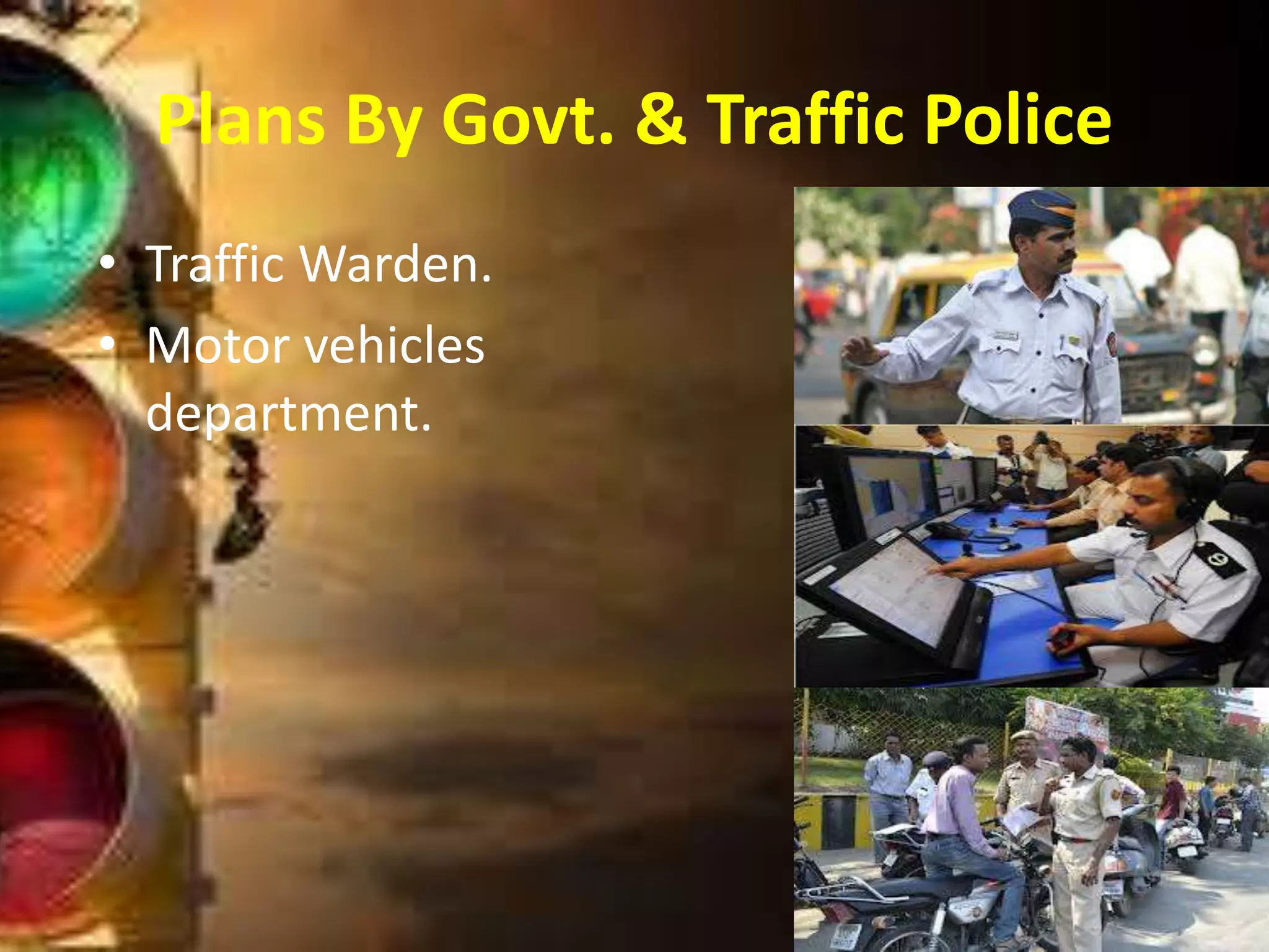 Plans By Govt. & Traffic Police
• Traffic Warden.
• Motor vehicles
department.
 