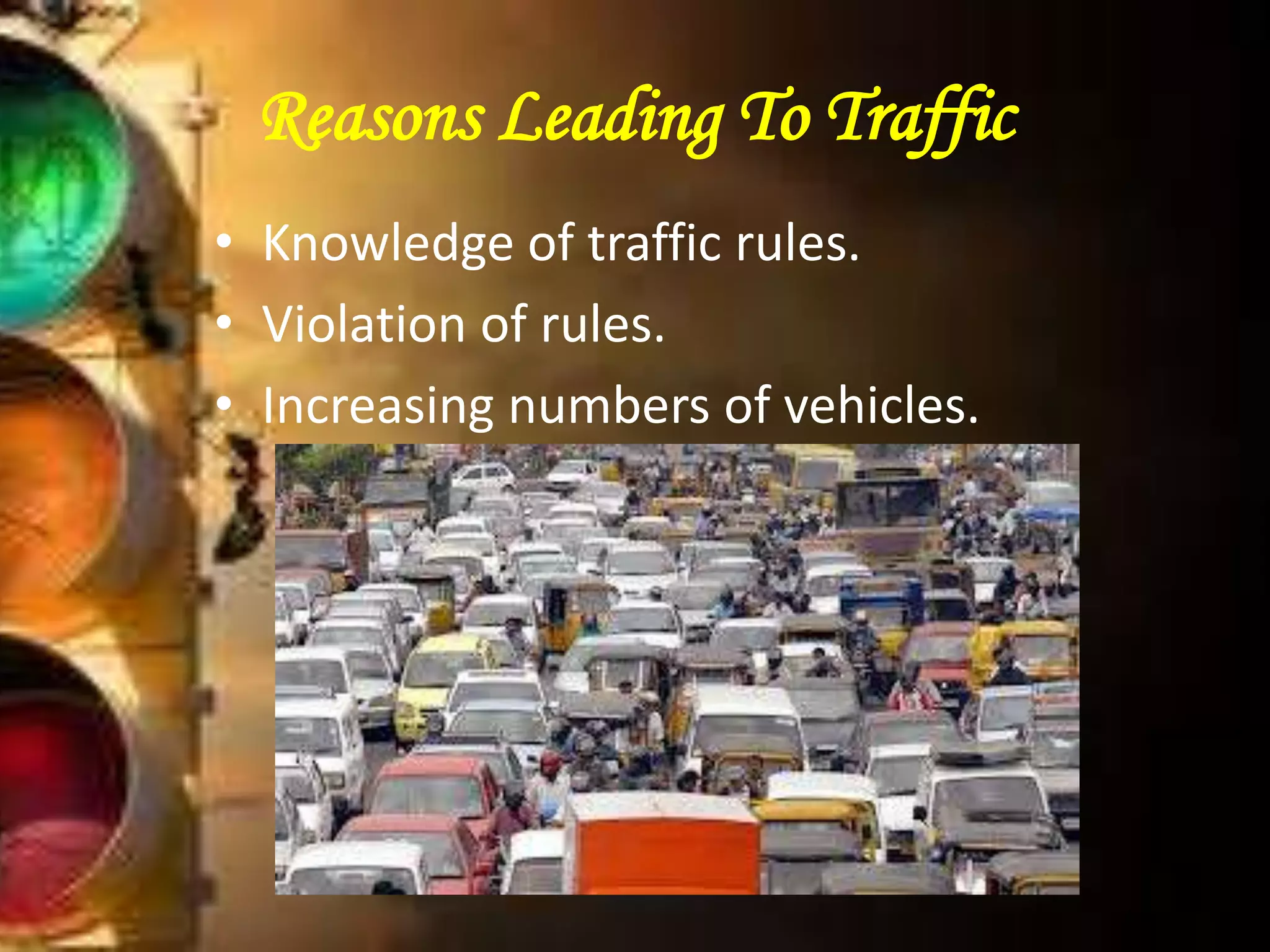 Reasons Leading To Traffic
• Knowledge of traffic rules.
• Violation of rules.
• Increasing numbers of vehicles.
 