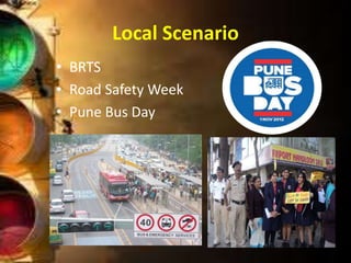 Local Scenario
• BRTS
• Road Safety Week
• Pune Bus Day
 