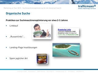 construktiv GmbH ·Haferwende 1 · 28357 Bremen · 0421/27867-0 · Invalidenstraße 112 · 10115 Berlin · 030/200569-0
Marketing on Tour 2010 – Suchmaschinenoptimierung für die Universal Search
Praktiken zur Suchmaschinenoptimierung vor etwa 2-3 Jahren
 Linkkauf
 „Russenlinks“…
 Landing-Page Insellösungen
 Spam jeglicher Art
Organische Suche
construktiv GmbH ·Haferwende 1 · 28357 Bremen · 0421/27867-0 · Invalidenstraße 112 · 10115 Berlin · 030/200569-0
 