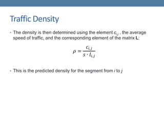 Traffic Density
• The density is then determined using the element ci,j , the average
speed of traffic, and the corresponding element of the matrix L:
• This is the predicted density for the segment from i to j
 