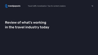 Review of what’s working
in the travel industry today
Travel traﬃc monetization: Tips for content creators 16
 