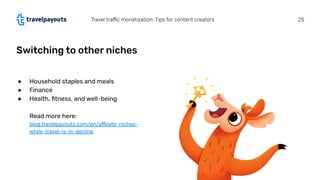 Switching to other niches
Travel traﬃc monetization: Tips for content creators 25
● Household staples and meals
● Finance
...