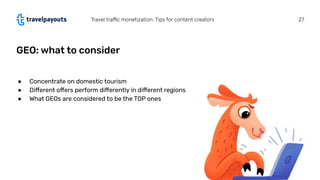 GEO: what to consider
Travel traﬃc monetization: Tips for content creators 27
● Concentrate on domestic tourism
● Diﬀerent...