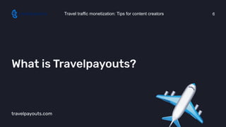 travelpayouts.com
What is Travelpayouts?
Travel traffic monetization: Tips for content creators 6
 
