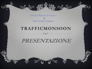 TRAFFICMONSOON
PRESENTAZIONE
Deborah Dennis De Tasso
&
Top7Group Company
 