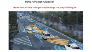 Traffic Navigation Application
Here’s How Artificial Intelligence Will Change The Way You Navigate
 