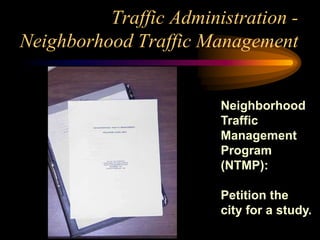 Neighborhood
Traffic
Management
Program
(NTMP):
Petition the
city for a study.
Traffic Administration -
Neighborhood Traffic Management
 