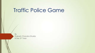 Traffic Police Game

By
Prakash Chandra Shukla
B Des 3rd Year

 