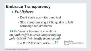 Embrace Transparency 
› Publishers 
• Don’t stack ads – it’s unethical 
• Stop compromising traffic quality to fulfill 
ca...
