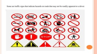 .
Some are traffic signs that indicate hazards on roads that may not be readily apparent to a driver.
 