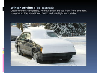 Winter Driving Tips continued
Clean windows completely. Remove snow and ice from front and back
bumpers so that directional, brake and headlights are visible.
 