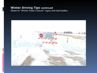 Winter Driving Tips continued
Observe “Winter Road Closure” signs and barricades.
 