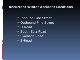 Recurrent Winter Accident Locations


     Inbound Pine Street
     Outbound Pine Street
     D-Road
     South Eola Road
     Swenson Road
     B-Road
 