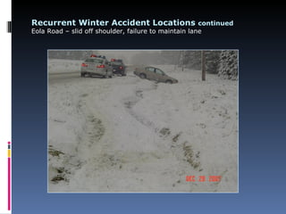 Recurrent Winter Accident Locations continued
Eola Road – slid off shoulder, failure to maintain lane
 
