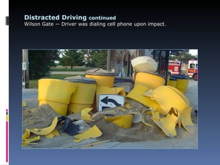 Distracted Driving continued
Wilson Gate -- Driver was dialing cell phone upon impact.
 