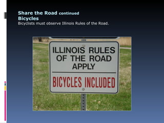 Share the Road continued
Bicycles
Bicyclists must observe Illinois Rules of the Road.
 