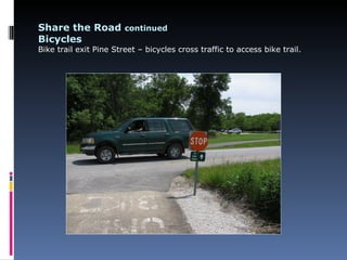 Share the Road continued
Bicycles
Bike trail exit Pine Street – bicycles cross traffic to access bike trail.
 