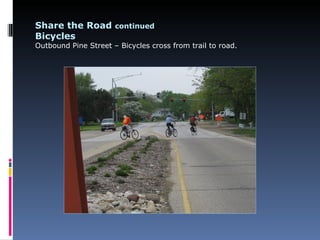 Share the Road continued
Bicycles
Outbound Pine Street – Bicycles cross from trail to road.
 
