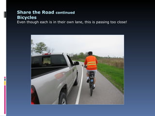 Share the Road continued
Bicycles
Even though each is in their own lane, this is passing too close!
 