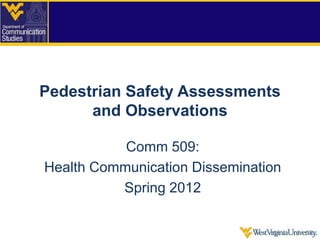 Pedestrian Safety Assessments
      and Observations

           Comm 509:
Health Communication Dissemination
          Spring 2012
 