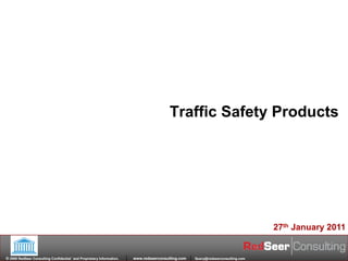 © 2009 RedSeer Consulting Confidential and Proprietary Information. www.redseerconsulting.com. 1
Traffic Safety Products
27th January 2011
© 2009 RedSeer Consulting Confidential `and Proprietary Information. www.redseerconsulting.com Query@redseerconsulting.com
© 2009 RedSeer Consulting Confidential `and Proprietary Information. www.redseerconsulting.com Query@redseerconsulting.com
 